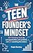 The Teen Founder's Mindset: 101 Thinking Tools to Spot Opportunities, Solve Problems, and Build Something That Matters (The Teen Edge Series)