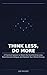 Think Less, Do More: A Practical System to Break the Overthinking Loop, Beat Decision Fatigue, and Reclaim Your Mental Energy