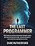 The Last Programmer: What Happens to Software Development, Developer Careers, and Human Creativity When AI Writes the Code — and Why the Answer Is More Surprising Than You Think