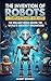 The Invention of Robots : A Complete History for Kids: The Brilliant Minds Behind the World’s Greatest Innovations (Famous Inventors and Their Inventions for Kids)
