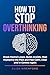How to Stop Overthinking: Break Mental Loops, Quiet Anxiety, Stop Replaying the Past and Feel Calm, Clear and in Control Again