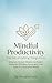 Mindful Productivity: The Zen of Getting Things Done: Integrate Ancient Wisdom & Modern Hacks for Effortless Focus and Inner Calm in a Distracted World (Purpose Series)