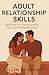 Adult Relationship Skills: Real Tools for Communication, Trust, and Emotional Growth