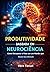Produtividade Baseada em Neurociência: Como Recuperar o Foco em um Mundo que Rouba Sua Atenção (Portuguese Edition)