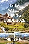 TSUM VALLEY HIKING GUIDE 2026: A Complete Guide to Exploring the Hidden Treasures of the Himalayas, from Spiritual Monasteries to Majestic Peaks