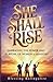 She Shall Rise: Embracing The Power And Purpose Of Women In Ministry