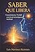 Saber que Libera: Conocimiento, Verdad en la Era de la Inteligencia Artificial. (Spanish Edition)