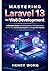 Mastering Laravel 13 for Web Development : A Complete Guide to Building Modern PHP Applications, RESTful APIs, Authentication Systems, and Scalable Web Platforms