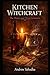 Kitchen Witchcraft: The Water and Wine Grimoire: Moon Water Rituals, Sacred Brew Magic & Liquid Spell Craft for Witches and Kitchen Mystics
