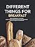 Different Things for Breakfast: From Hashbrowns to Muffins; Learn to Make Creative Delicious and Memorable Recipes to Enjoy in the Morning