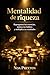 Mentalidad De Riqueza: Reprograma Tus Creencias, Mejora Tus Hábitos Y Multiplica Tus Resultados (Spanish Edition)