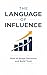 The Language of Influence: How to shape decisions and build trust using behavioral psychology and structured communication for modern leaders and knowledge professionals