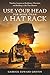 Use Your Head For More Than A Hat Rack: TIMELESS LESSONS ON RESILIENCE, CHARACTER, AND BUILDING A LIFE THAT MATTERS