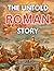 THE UNTOLD ROMAN STORY: A Simple and Engaging Guide to the Rise, Glory, and Fall of Rome That Brings History to Life