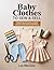 BABY CLOTHES TO SEW & SELL: 40 Adorable Patterns for Newborn to 12 Months with Step-by-Step Guidance for Comfortable, Professional, and Consistent Handmade Garments
