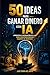 50 ideas para ganar dinero con IA: Aprovecha la revolución de la IA para construir nuevas fuentes de ingresos (Spanish Edition)