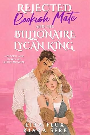 Rejected Bookish Mate and the Billionaire Lycan King: A Rejected Mate Secret Baby Shifter Romance (Possessive Small Town Alpha Kings Book 10)