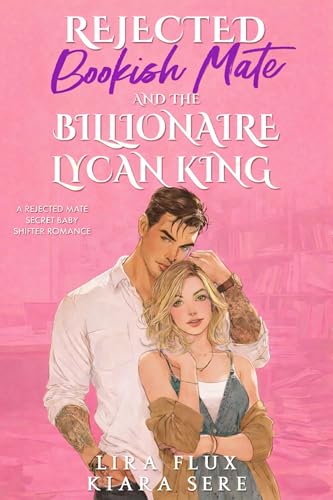 Rejected Bookish Mate and the Billionaire Lycan King: A Rejected Mate Secret Baby Shifter Romance (Possessive Small Town Alpha Kings Book 10)