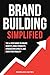 Brand Building Simplified: The 4-Step Guide to Create Identity, Build Visibility, Strengthen Loyalty, and Drive Profitability