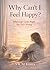 Why Can’t I Feel Happy?: When Life Looks Right but Feels Wrong
