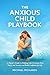 The Anxious Child Playbook: A Parent's Guide to Helping Kids Overcome Fear, Worry, and Anxiety and Build Confidence for Life