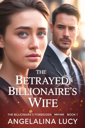The Betrayed Billionaire's Wife : CEO Cheating Husband He Chose Another Woman, Divorced Her, Now He Wants a Second Chance Romance(The Billionaire's ... ... BILLIONAIRE'S FORBIDDEN MISTAKE SERIES)