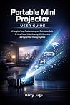 Portable Mini Projector User Guide: A Complete Setup, Troubleshooting, and Optimization Guide for Home Theater, Wireless Streaming, HDMI Connections, and Crystal-Clear Viewing Anywhere