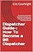 Dispatcher Guide-: How To Become a 911 Dispatcher: The Essential Prep Guide to the Process to Become a 911 Dispatcher- From Applying to a Conditional Job ... in Between (911 Dispatcher Series Book 1)