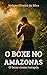 Boxe no Amazonas: O boxe com disciplina , ajuda vc a melhorar tanto na parte física como na mental (Portuguese Edition)