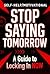 Stop Saying Tomorrow : A Guide to Locking In NOW