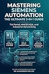 Mastering Siemens Automation: The Complete Siemens PLC Reference — 3 Books in 1