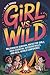 Girl vs. Wild: Wilderness Survival Hacks for Girls, Essential Outdoor Skills, and Real-World Confidence