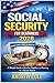 SOCIAL SECURITY FOR BEGINNERS: A Simple Guide to Benefits, Eligibility, and Planning for a Secure Future