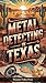 Metal Detecting in Texas: Spanish Missions, Frontier Forts, and Lone Star Legends (Metal Detecting Guides)