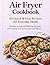Air Fryer Cookbook: 65 Quick & Easy Recipes for Everyday Meals: Healthy, Crispy & Delicious Recipes with Step-by-Step Instructions and Photos