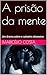 A prisão da mente: Um drama sobre o cativeiro obsessivo (Portuguese Edition)