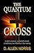The Quantum Cross: The Quantum Cross: A Novel of Faith, Science, and Ancient Witness (The Quantum Witness)