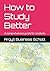How to Study Better: A comprehensive guide for students (Better business learning)