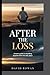 AFTER THE LOSS: A man's guide to rebuilding purpose when life falls apart