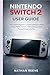 NINTENDO SWITCH 2 USER GUIDE: The Complete Beginner to Advanced Manual to Master Setup, Hidden Features, Online Gaming, Controls, Parental Settings & Pro Tips