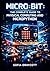 MICRO:BIT: THE COMPLETE GUIDE TO PHYSICAL COMPUTING AND MICROPYTHON: Build Sensors, Bluetooth Projects, LED Displays, and GPIO Circuits with MakeCode and Python for All Levels