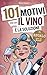 101 motivi per cui il vino è la soluzione: il regalo perfetto per le donne – tra lacrime esilaranti, discorsi motivazionali drammatici e happy hour irresistibili (Italian Edition)