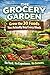 THE GROCERY GARDEN: Grow the 30 Foods You Actually Buy Every Week No Yard. No Experience. No Excuses.