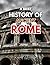 A BRIEF HISTORY OF ANCIENT ROME: A Complete Guide to Rome’s Rise, Leaders, and Legacy