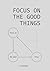 Focus on the Good Things: Train Your Mind to See Opportunity, Stay Calm, and Build a Better Life (improvement Book 1)