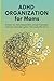 ADHD Organization for Moms: Embrace Your Neurodivergent Brain, Conquer Overwhelm, and Create Sustainable Systems That Actually Work for You