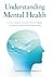 UNDERSTANDING MENTAL HEALTH: A Clear and Practical Guide to Depression, Anxiety, Panic, OCD, Bipolar Disorder, PTSD, Treatment, and Support