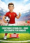 CRISTIANO RONALDO – EINE BIOGRAFIE FÜR KINDER: Die inspirierende Geschichte eines Jungen, der zur Fußballlegende wurde (German Edition)