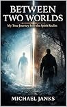 Between Two Worlds: My True Journey Into The Spirit Realm