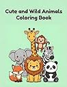 Cute And Wild Animals - Coloring Book: “Big, Bold and Easy Coloring Pages for Kids” (Little Hands Coloring Series: Coloring Book for Kids Ages 2–8)